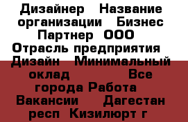 Дизайнер › Название организации ­ Бизнес-Партнер, ООО › Отрасль предприятия ­ Дизайн › Минимальный оклад ­ 25 000 - Все города Работа » Вакансии   . Дагестан респ.,Кизилюрт г.